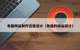 福鼎有趣网站制作流程设计（有趣的网站设计）