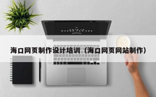 福鼎海口网页制作设计培训（海口网页网站制作）