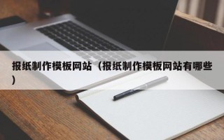 福鼎报纸制作模板网站（报纸制作模板网站有哪些）
