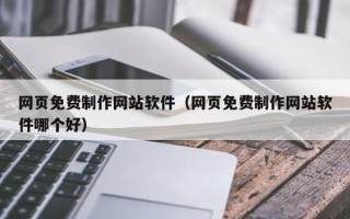 福鼎网页免费制作网站软件（网页免费制作网站软件哪个好）