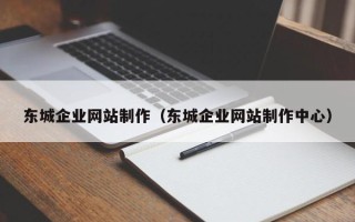 福鼎东城企业网站制作（东城企业网站制作中心）