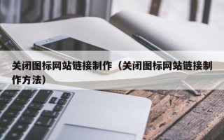 福鼎关闭图标网站链接制作（关闭图标网站链接制作方法）