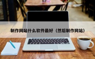 福鼎制作网站什么软件最好（然后制作网站）