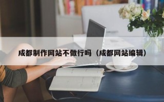 福鼎成都制作网站不做行吗（成都网站编辑）