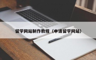 福鼎留学网站制作教程（申请留学网站）
