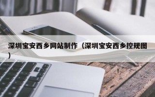 福鼎深圳宝安西乡网站制作（深圳宝安西乡控规图）