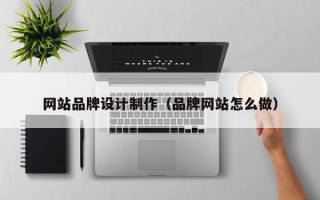 福鼎网站品牌设计制作（品牌网站怎么做）